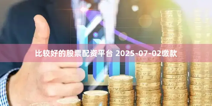 比较好的股票配资平台 2025-07-02缴款