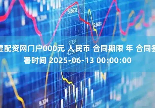 壹配资网门户000元 人民币 合同期限 年 合同签署时间 2025-06-13 00:00:00