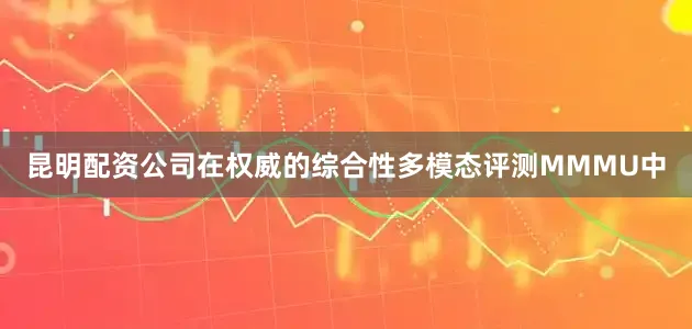 昆明配资公司在权威的综合性多模态评测MMMU中