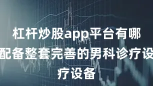 杠杆炒股app平台有哪些配备整套完善的男科诊疗设备