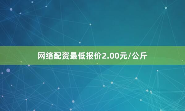 网络配资最低报价2.00元/公斤