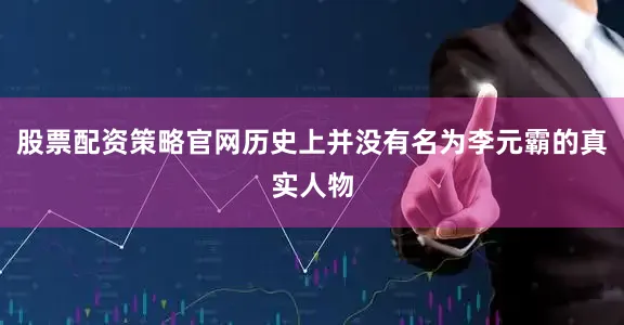 股票配资策略官网历史上并没有名为李元霸的真实人物