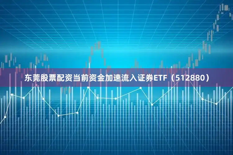 东莞股票配资　　当前资金加速流入证券ETF（512880）