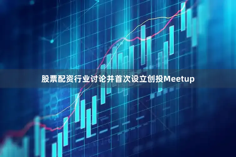 股票配资行业讨论并首次设立创投Meetup