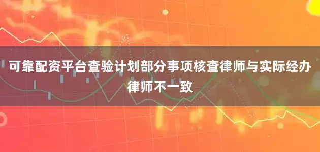 可靠配资平台查验计划部分事项核查律师与实际经办律师不一致