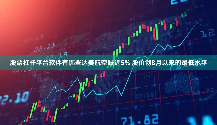 股票杠杆平台软件有哪些达美航空跌近5% 股价创8月以来的最低水平