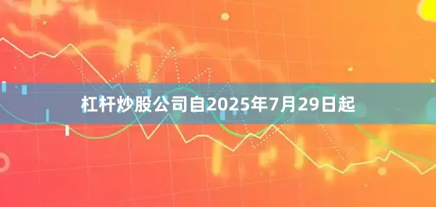 杠杆炒股公司自2025年7月29日起
