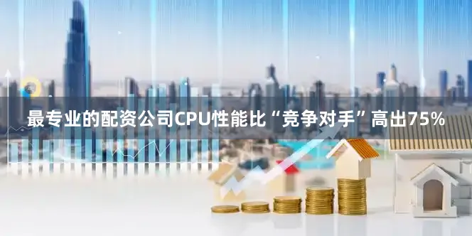 最专业的配资公司CPU性能比“竞争对手”高出75%