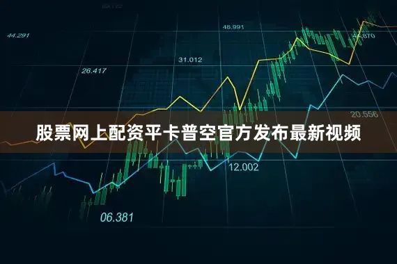 股票网上配资平卡普空官方发布最新视频