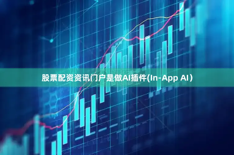 股票配资资讯门户是做AI插件(In-App AI）