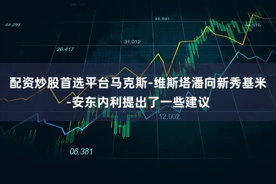 配资炒股首选平台马克斯-维斯塔潘向新秀基米-安东内利提出了一些建议