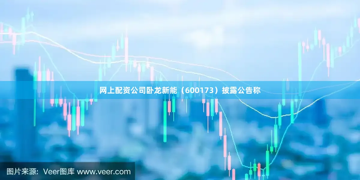 网上配资公司卧龙新能（600173）披露公告称