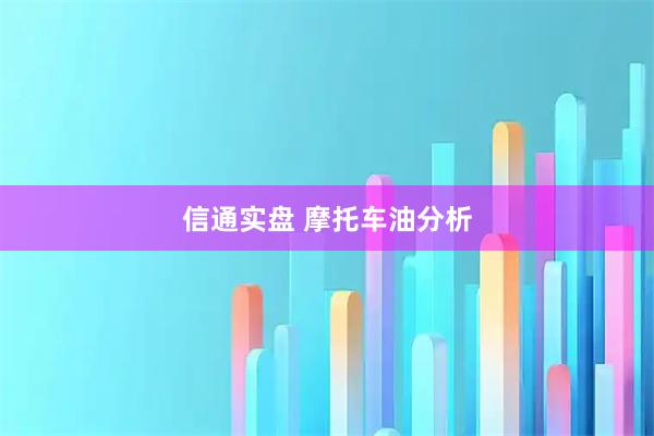 信通实盘 摩托车油分析