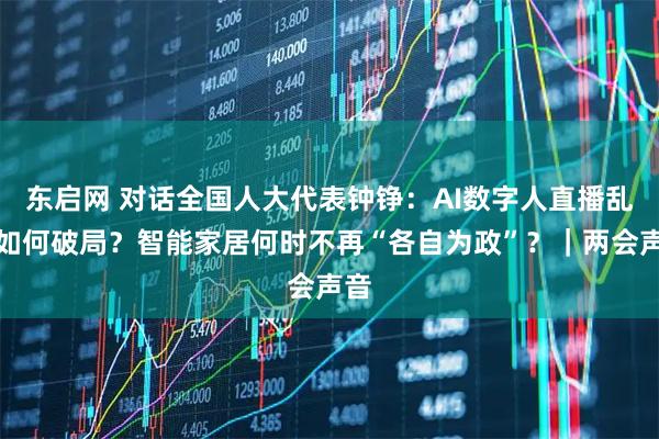 东启网 对话全国人大代表钟铮：AI数字人直播乱象如何破局？智能家居何时不再“各自为政”？｜两会声音